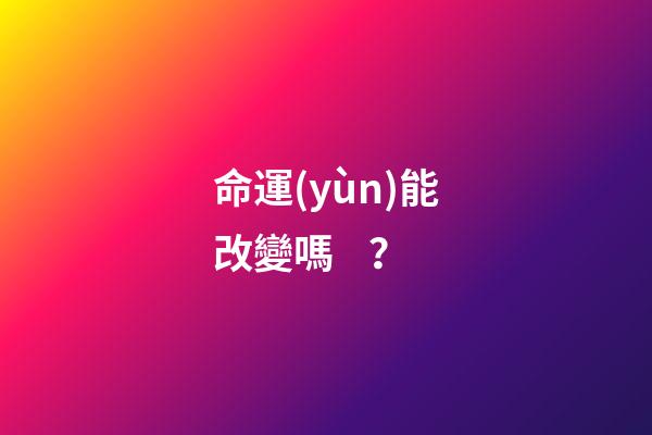 命運(yùn)能改變嗎？